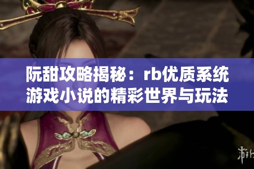 阮甜攻略揭秘：rb優(yōu)質(zhì)系統(tǒng)游戲小說(shuō)的精彩世界與玩法 