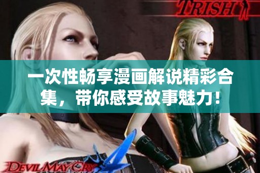 一次性暢享漫畫解說(shuō)精彩合集，帶你感受故事魅力！