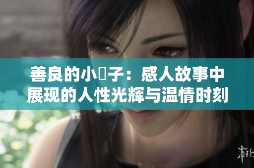 善良的小峓子：感人故事中展現(xiàn)的人性光輝與溫情時刻