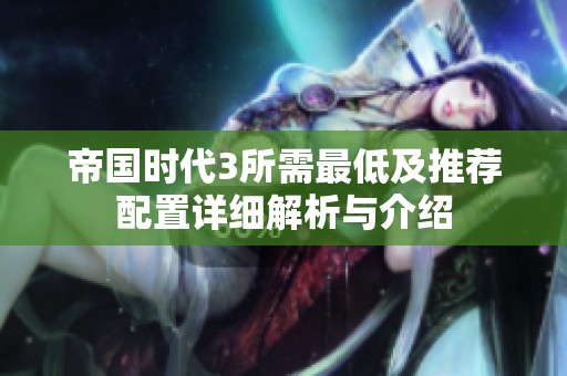 帝國(guó)時(shí)代3所需最低及推薦配置詳細(xì)解析與介紹