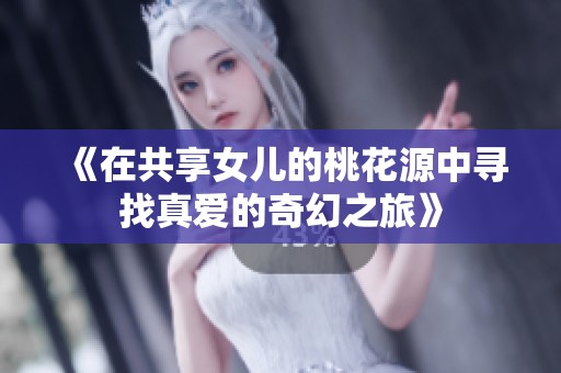 《在共享女兒的桃花源中尋找真愛的奇幻之旅》