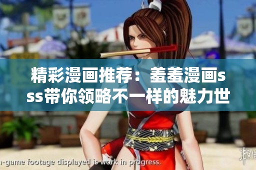 精彩漫畫(huà)推薦：羞羞漫畫(huà)sss帶你領(lǐng)略不一樣的魅力世界