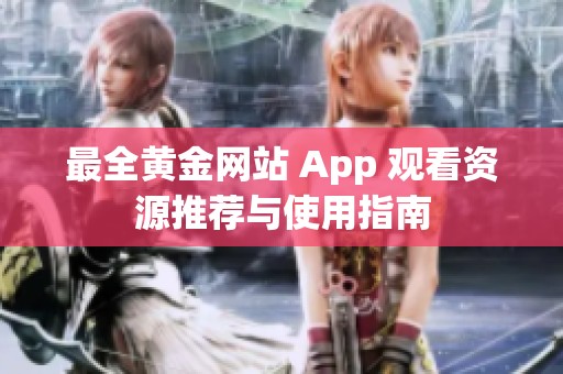 最全黃金網(wǎng)站 App 觀看資源推薦與使用指南