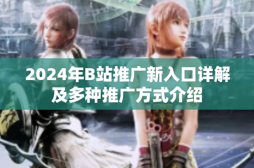 2024年B站推廣新入口詳解及多種推廣方式介紹