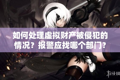 如何處理虛擬財產被侵犯的情況？報警應找哪個部門？