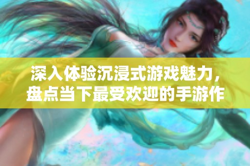深入體驗(yàn)沉浸式游戲魅力，盤點(diǎn)當(dāng)下最受歡迎的手游作品