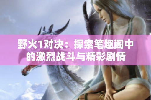 野火1對決：探索筆趣閣中的激烈戰(zhàn)斗與精彩劇情