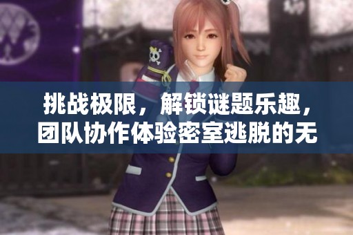 挑戰(zhàn)極限,解鎖謎題樂趣,團(tuán)隊(duì)協(xié)作體驗(yàn)密室逃脫的無限魅力 挑戰(zhàn)極限,解鎖謎題樂趣,團(tuán)隊(duì)協(xié)作體驗(yàn)密室逃脫的無限魅力