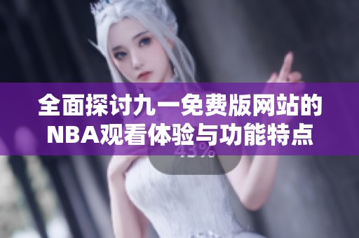 全面探討九一免費版網(wǎng)站的NBA觀看體驗與功能特點