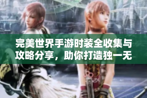 完美世界手游時裝全收集與攻略分享，助你打造獨(dú)一無二角色風(fēng)格