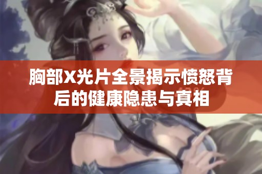 胸部X光片全景揭示憤怒背后的健康隱患與真相