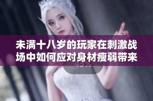 未滿十八歲的玩家在刺激戰(zhàn)場中如何應(yīng)對身材瘦弱帶來的挑戰(zhàn)