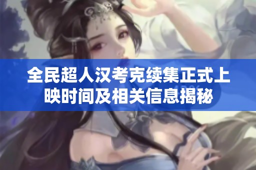 全民超人漢考克續(xù)集正式上映時(shí)間及相關(guān)信息揭秘
