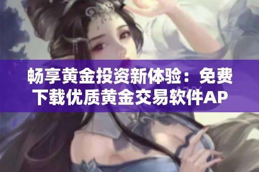 暢享黃金投資新體驗(yàn)：免費(fèi)下載優(yōu)質(zhì)黃金交易軟件APP