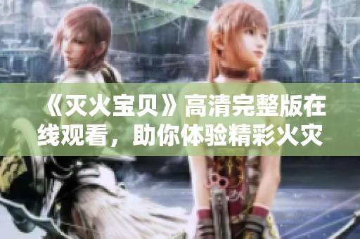 《滅火寶貝》高清完整版在線觀看，助你體驗精彩火災(zāi)拯救故事
