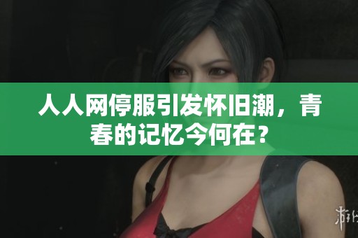 人人網(wǎng)停服引發(fā)懷舊潮，青春的記憶今何在？