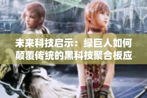 未來科技啟示：綠巨人如何顛覆傳統(tǒng)的黑科技聚合板應(yīng)用