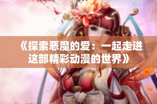 《探索惡魔的愛：一起走進這部精彩動漫的世界》