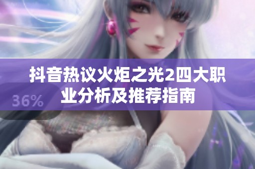 抖音熱議火炬之光2四大職業(yè)分析及推薦指南