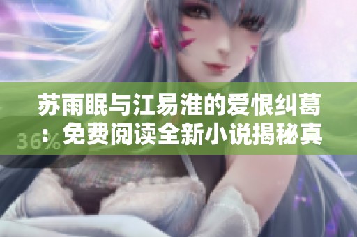 蘇雨眠與江易淮的愛(ài)恨糾葛:免費(fèi)閱讀全新小說(shuō)揭秘真相與命運(yùn) 蘇雨眠與江易淮的愛(ài)恨糾葛:免費(fèi)閱讀全新小說(shuō)揭秘真相與命運(yùn)