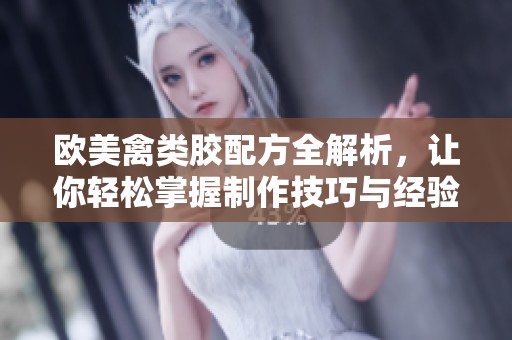 歐美禽類膠配方全解析，讓你輕松掌握制作技巧與經(jīng)驗(yàn)分享