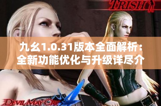 九幺1.0.31版本全面解析：全新功能優(yōu)化與升級詳盡介紹