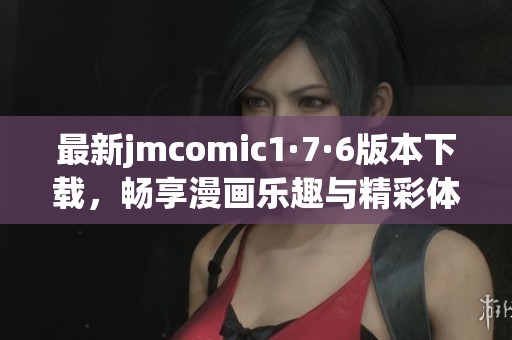 最新jmcomic1·7·6版本下載，暢享漫畫樂趣與精彩體驗