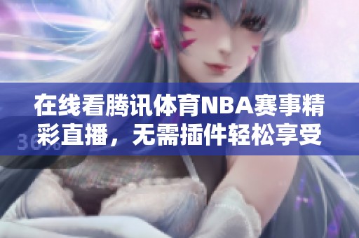 在線看騰訊體育NBA賽事精彩直播，無需插件輕松享受比賽樂趣