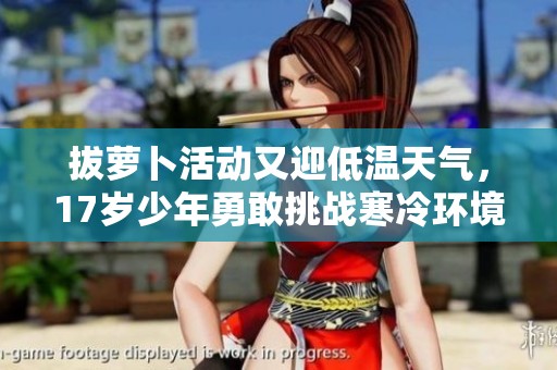拔蘿卜活動(dòng)又迎低溫天氣，17歲少年勇敢挑戰(zhàn)寒冷環(huán)境