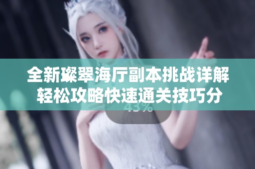 全新璨翠海廳副本挑戰(zhàn)詳解 輕松攻略快速通關(guān)技巧分享