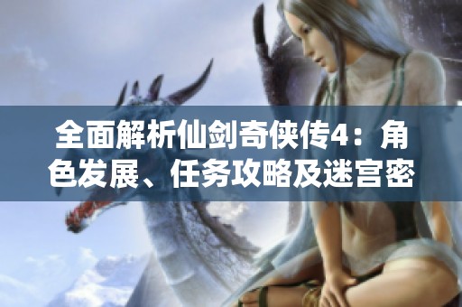 全面解析仙劍奇?zhèn)b傳4:角色發(fā)展、任務(wù)攻略及迷宮密鑰揭秘步驟 全面解析仙劍奇?zhèn)b傳4:角色發(fā)展、任務(wù)攻略及迷宮密鑰揭秘步驟
