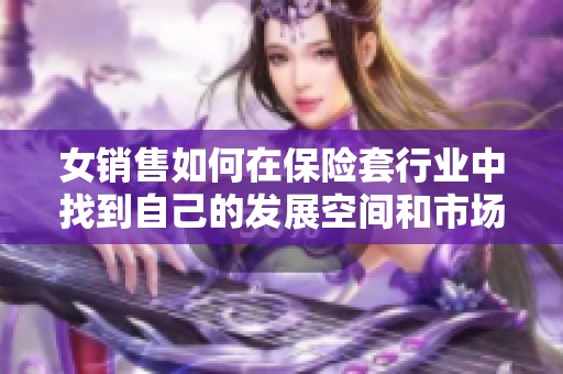 女銷售如何在保險套行業(yè)中找到自己的發(fā)展空間和市場機(jī)會