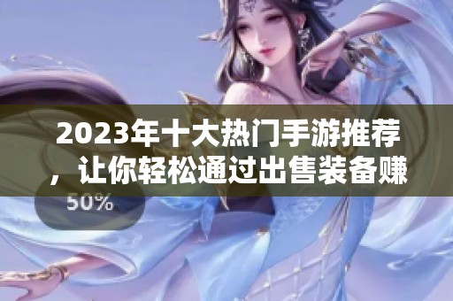 2023年十大熱門手游推薦，讓你輕松通過出售裝備賺取收益