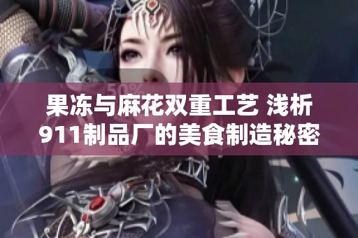 果凍與麻花雙重工藝 淺析911制品廠的美食制造秘密