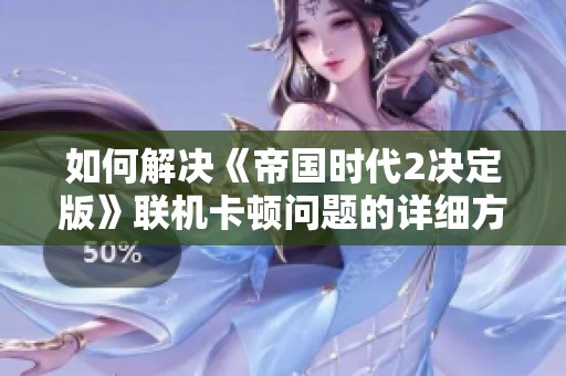 如何解決《帝國(guó)時(shí)代2決定版》聯(lián)機(jī)卡頓問(wèn)題的詳細(xì)方案 如何解決《帝國(guó)時(shí)代2決定版》聯(lián)機(jī)卡頓問(wèn)題的詳細(xì)方案
