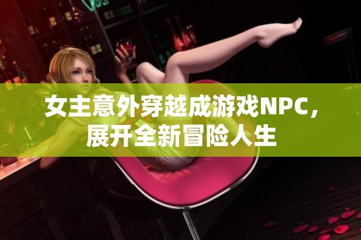 女主意外穿越成游戲NPC，展開全新冒險(xiǎn)人生