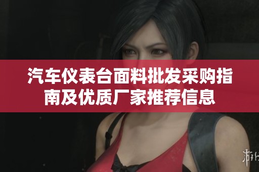 汽車儀表臺面料批發(fā)采購指南及優(yōu)質(zhì)廠家推薦信息