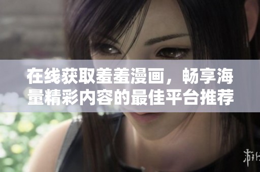 在線獲取羞羞漫畫，暢享海量精彩內(nèi)容的最佳平臺推薦