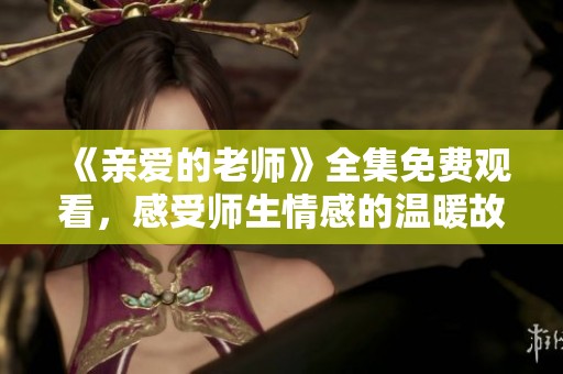 《親愛的老師》全集免費觀看，感受師生情感的溫暖故事
