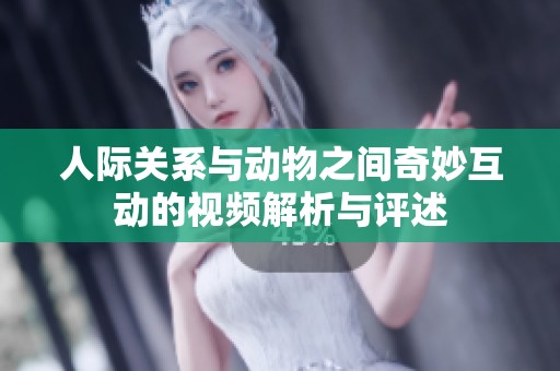 人際關(guān)系與動(dòng)物之間奇妙互動(dòng)的視頻解析與評(píng)述