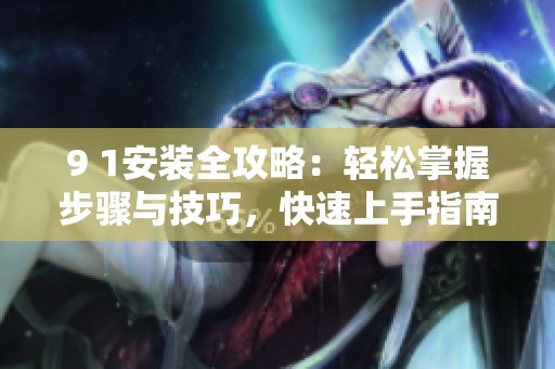 9 1安裝全攻略：輕松掌握步驟與技巧，快速上手指南