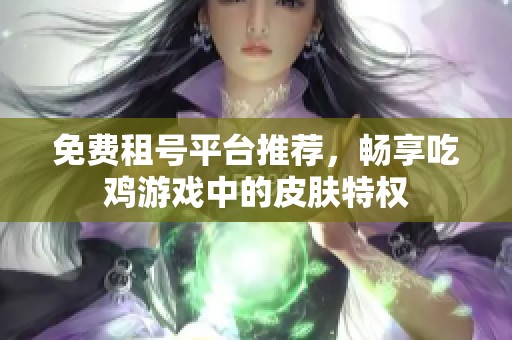 免費(fèi)租號(hào)平臺(tái)推薦，暢享吃雞游戲中的皮膚特權(quán)
