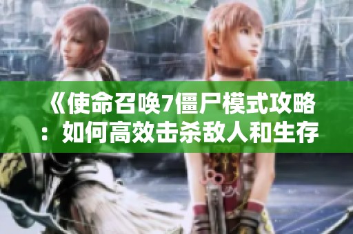 《使命召喚7僵尸模式攻略：如何高效擊殺敵人和生存》