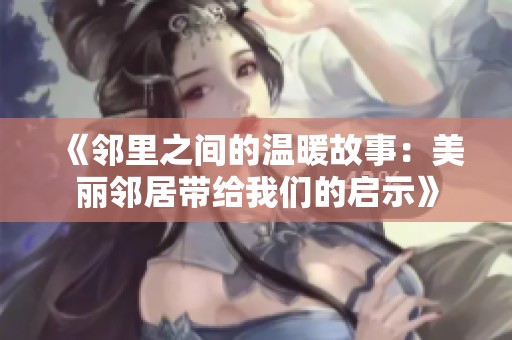《鄰里之間的溫暖故事：美麗鄰居帶給我們的啟示》
