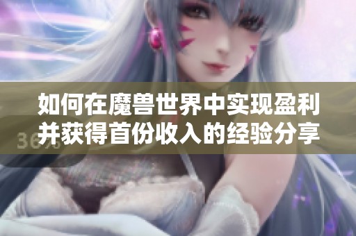 如何在魔獸世界中實現(xiàn)盈利并獲得首份收入的經(jīng)驗分享