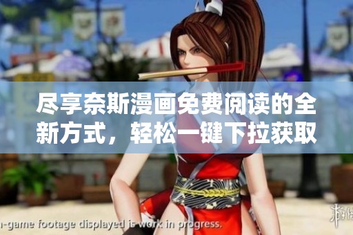 盡享奈斯漫畫免費(fèi)閱讀的全新方式，輕松一鍵下拉獲取精彩內(nèi)容