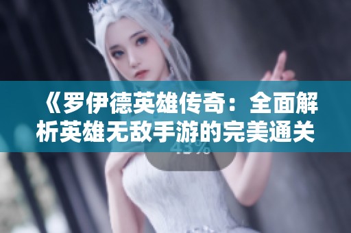 《羅伊德英雄傳奇：全面解析英雄無敵手游的完美通關(guān)策略與秘籍》
