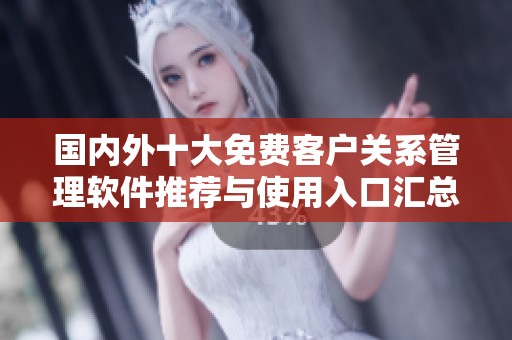 國內(nèi)外十大免費客戶關(guān)系管理軟件推薦與使用入口匯總