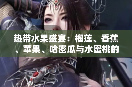 熱帶水果盛宴：榴蓮、香蕉、蘋(píng)果、哈密瓜與水蜜桃的美味交匯
