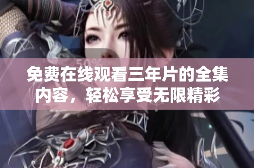 免費在線觀看三年片的全集內容，輕松享受無限精彩